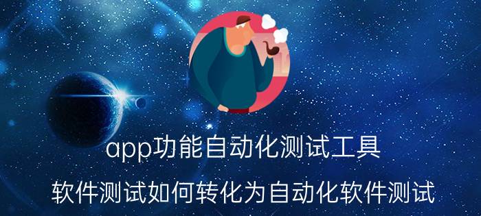 app功能自动化测试工具 软件测试如何转化为自动化软件测试？